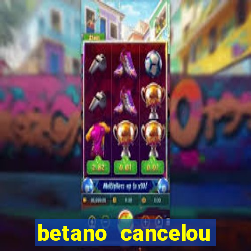 betano cancelou minha conta